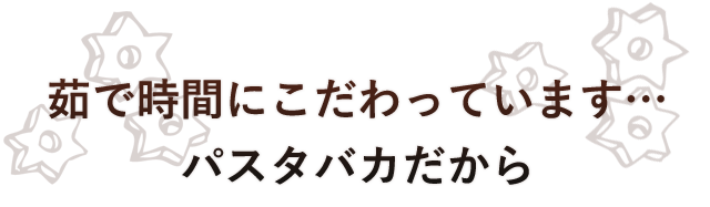 茹で時間にこだわっています